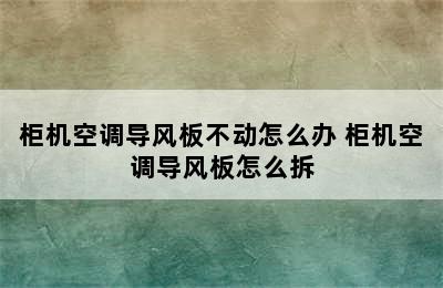 柜机空调导风板不动怎么办 柜机空调导风板怎么拆